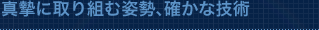 真摯に取り組む姿勢、確かな技術